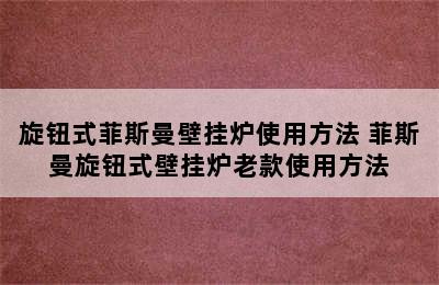 旋钮式菲斯曼壁挂炉使用方法 菲斯曼旋钮式壁挂炉老款使用方法